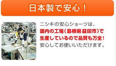 日本製で安心！　ニシキの安心ショーツは、国内の工場（島根県益田市）で生産しているので品質も万全！安心してお使いいただけます。